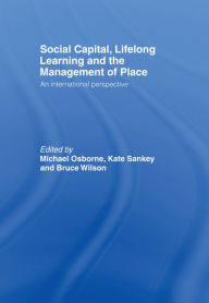 Social Capital, Lifelong Learning and the Management of Place: An International Perspective Michael Osborne Editor