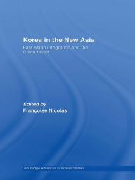 Korea in the New Asia: East Asian Integration and the China Factor - Francoise Nicolas