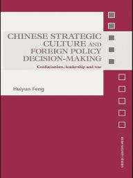 Chinese Strategic Culture and Foreign Policy Decision-Making: Confucianism, Leadership and War Huiyun Feng Author
