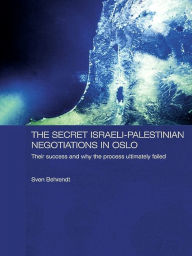 The Secret Israeli-Palestinian Negotiations in Oslo: Their Success and Why the Process Ultimately Failed Sven Behrendt Author