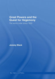 Great Powers and the Quest for Hegemony: The World Order since 1500 Jeremy Black Author