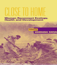 Close to Home: Women Reconnect Ecology, Health and Development Vandana Shiva Editor