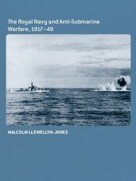 The Royal Navy and Anti-Submarine Warfare, 1917-49 Malcolm Llewellyn-Jones Author