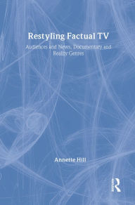 Restyling Factual TV: Audiences and News, Documentary and Reality Genres Annette Hill Author