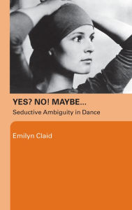 Yes? No! Maybe.: Seductive Ambiguity in Dance Emilyn Claid Author