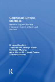 Composing Diverse Identities: Narrative Inquiries into the Interwoven Lives of Children and Teachers D. Jean Clandinin Author