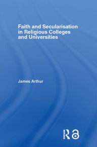 Faith and Secularisation in Religious Colleges and Universities James Arthur Author