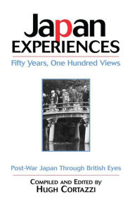 Japan Experiences - Fifty Years, One Hundred Views: Post-War Japan Through British Eyes Hugh Cortazzi Author