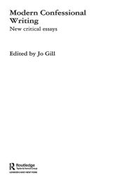 Modern Confessional Writing: New Critical Essays Jo Gill Editor