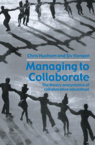 Managing to Collaborate: The Theory and Practice of Collaborative Advantage - Chris Huxham