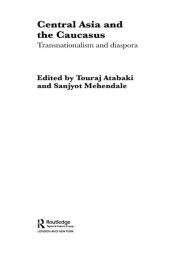 Central Asia and the Caucasus: Transnationalism and Diaspora - Touraj Atabaki