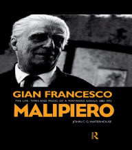 Gian Francesco Malipiero (1882-1973): The Life, Times and Music of a Wayward Genius John C. G. Waterhouse Author
