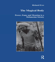 The Magical Body: Power, Fame and Meaning in a Melanesian Society - Richard Eves