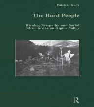 The Hard People: Rivalry, Sympathy and Social Structure in an Alpine Valley - Patrick Heady