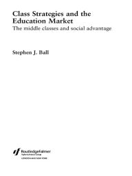 Class Strategies and the Education Market: The Middle Classes and Social Advantage - Stephen J. Ball
