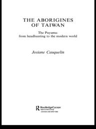 Aborigines of Taiwan: The Puyuma: From Headhunting to the Modern World - Josiane Cauquelin