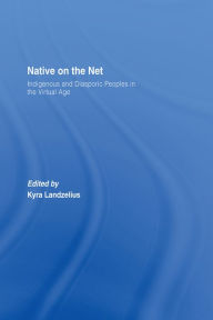 Native on the Net: Indigenous and Diasporic Peoples in the Virtual Age Kyra Landzelius Author