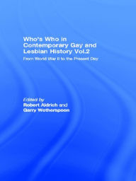 Who's Who in Contemporary Gay and Lesbian History Vol.2: From World War II to the Present Day Robert Aldrich Editor