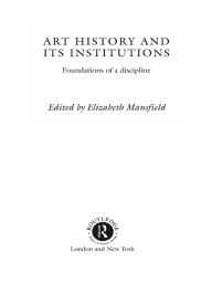 Art History and Its Institutions: The Nineteenth Century Elizabeth Mansfield Editor