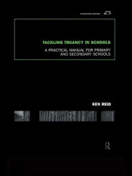 Tackling Truancy in Schools: A Practical Manual for Primary and Secondary Schools Ken Reid Author