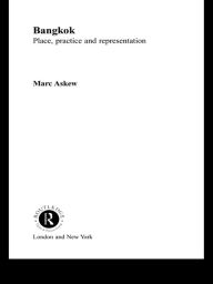 Bangkok: Place, Practice and Representation - Marc Askew