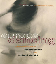 Europe Dancing: Perspectives on Theatre, Dance, and Cultural Identity - Andree Grau