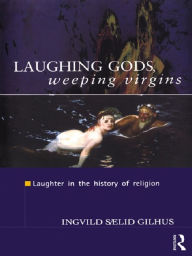 Laughing Gods, Weeping Virgins: Laughter in the History of Religion Ingvild Saelid Gilhus Author
