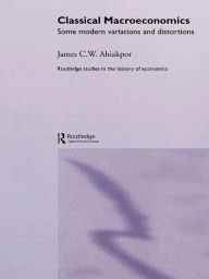 Classical Macroeconomics: Some Modern Variations and Distortions James C.W. Ahiakpor Author