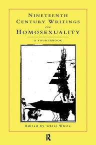 Nineteenth-Century Writings on Homosexuality: A Sourcebook Chris White Editor