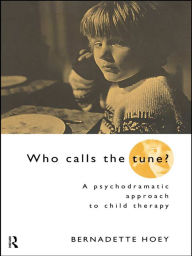 Who Calls the Tune?: A Psychodramatic Approach to Child Therapy Bernadette Hoey Author