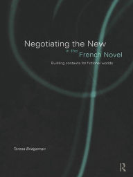 Negotiating the New in the French Novel: Building Contexts for Fictional Worlds Teresa Bridgeman Author