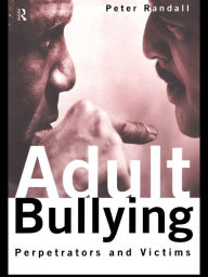 Adult Bullying: Perpetrators and Victims - Peter Randall