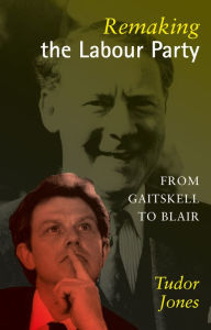 Remaking the Labour Party: From Gaitskell to Blair Tudor Jones Author