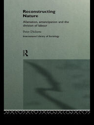 Reconstructing Nature: Alienation, Emancipation and the Division of Labour - Peter Dickens