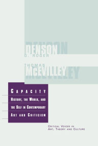 Capacity: The History, the World, and the Self in Contemporary Art and Criticism Thomas McEvilley Author