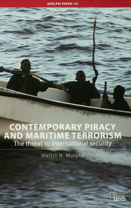 Contemporary Piracy and Maritime Terrorism: The Threat to International Security - Martin N. Murphy