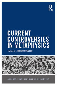 Current Controversies in Metaphysics Elizabeth Barnes Editor
