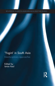 'Yogini' in South Asia: Interdisciplinary Approaches IstvÃ¡n Keul Editor