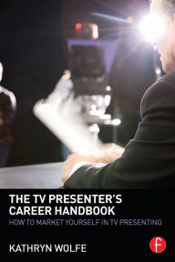 The TV Presenter's Career Handbook: How to Market Yourself in TV Presenting - Kathryn Wolfe