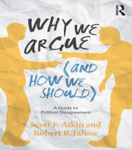 Why We Argue (And How We Should): A Guide to Political Disagreement - Scott F. Aikin