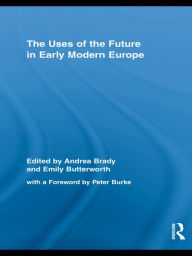 The Uses of the Future in Early Modern Europe Andrea Brady Editor