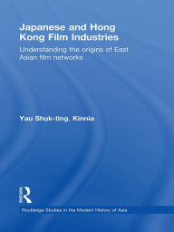 Japanese and Hong Kong Film Industries: Understanding the Origins of East Asian Film Networks - Shuk-ting, Kinnia Yau