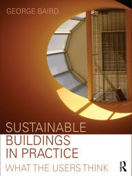 Sustainable Buildings in Practice: What the Users Think - George Baird