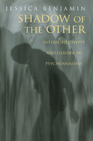 Shadow of the Other: Intersubjectivity and Gender in Psychoanalysis Jessica Benjamin Author