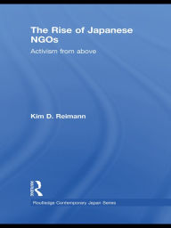 The Rise of Japanese NGOs: Activism from Above - Kim D. Reimann