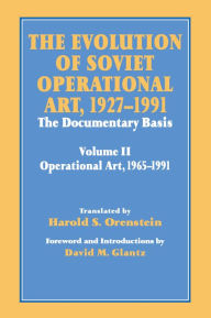 The Evolution of Soviet Operational Art, 1927-1991: The Documentary Basis: Volume 2 (1965-1991) David M. Glantz Author