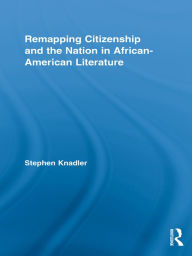 Remapping Citizenship and the Nation in African-American Literature Stephen Knadler Author