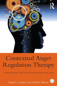 Contextual Anger Regulation Therapy for the Treatment of Clinical Anger: A Mindfulness and Acceptance-Based Behavioral Approach Frank L. Gardner Autho