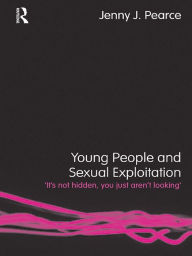 Young People and Sexual Exploitation: 'It's Not Hidden, You Just Aren't Looking' Jenny J. Pearce Author