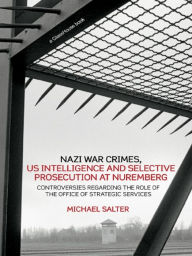 Nazi War Crimes, US Intelligence and Selective Prosecution at Nuremberg: Controversies Regarding the Role of the Office of Strategic Services Michael